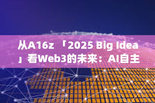從A16z 「2025 Big Idea」看Web3的未來(lái)：AI自主、信任基建與用戶體驗(yàn)進(jìn)化