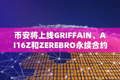 幣安將上線GRIFFAIN、AI16Z和ZEREBRO永續(xù)合約