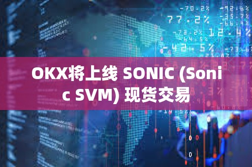 OKX將上線 SONIC (Sonic SVM) 現(xiàn)貨交易