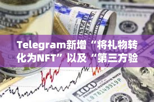 Telegram新增“將禮物轉化為NFT”以及“第三方驗證”等功能
