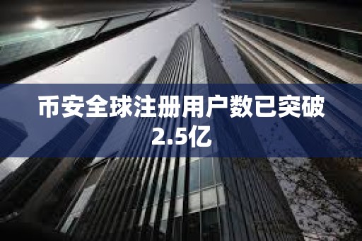 幣安全球注冊用戶數已突破2.5億