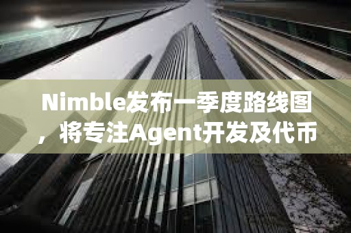 Nimble發布一季度路線圖，將專注Agent開發及代幣上線