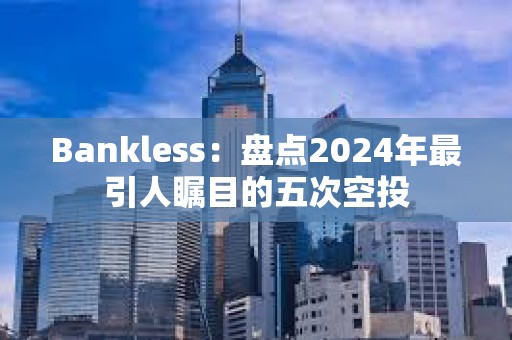 Bankless：盤(pán)點(diǎn)2024年最引人矚目的五次空投