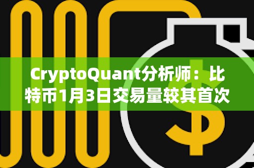 CryptoQuant分析師：比特幣1月3日交易量較其首次突破10萬美元時高點下降91%
