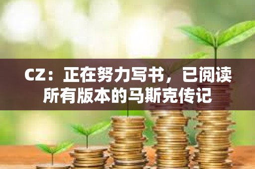 CZ：正在努力寫書，已閱讀所有版本的馬斯克傳記