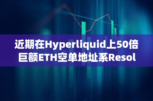 近期在Hyperliquid上50倍巨額ETH空單地址系Resolv Labs的空頭對沖倉位
