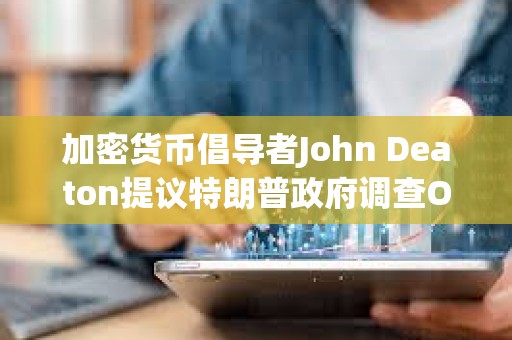 加密貨幣倡導(dǎo)者John Deaton提議特朗普政府調(diào)查Operation Chokepoint 2.0計劃