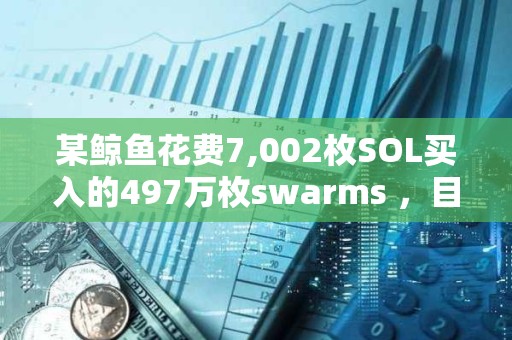 某鯨魚花費(fèi)7,002枚SOL買入的497萬枚swarms ，目前浮盈30萬美元