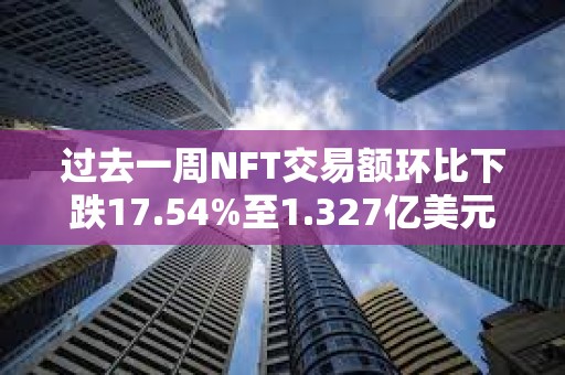 過(guò)去一周NFT交易額環(huán)比下跌17.54%至1.327億美元
