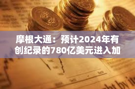 摩根大通：預(yù)計(jì)2024年有創(chuàng)紀(jì)錄的780億美元進(jìn)入加密市場(chǎng)