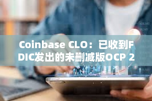 Coinbase CLO：已收到FDIC發(fā)出的未刪減版OCP 2.0信函，新國(guó)會(huì)應(yīng)立即啟動(dòng)聽(tīng)證會(huì)