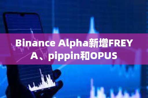 Binance Alpha新增FREYA、pippin和OPUS