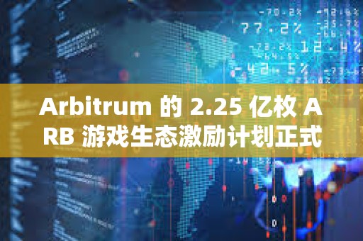 Arbitrum 的 2.25 億枚 ARB 游戲生態激勵計劃正式啟動