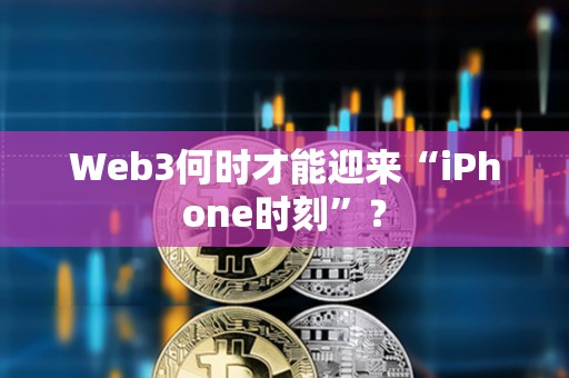 Web3何時才能迎來“iPhone時刻”？