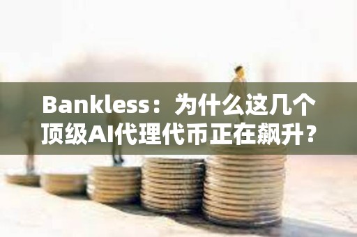 Bankless：為什么這幾個頂級AI代理代幣正在飆升？