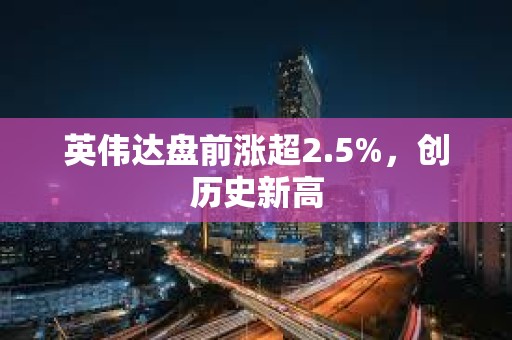 英偉達(dá)盤前漲超2.5%，創(chuàng)歷史新高
