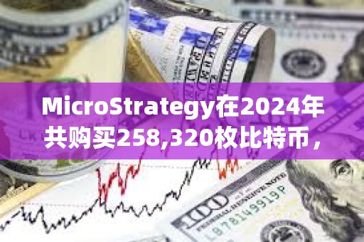 MicroStrategy在2024年共購買258,320枚比特幣，總支出約220.7億美元