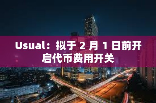 Usual：擬于 2 月 1 日前開啟代幣費用開關(guān)