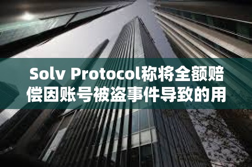 Solv Protocol稱將全額賠償因賬號被盜事件導致的用戶損失