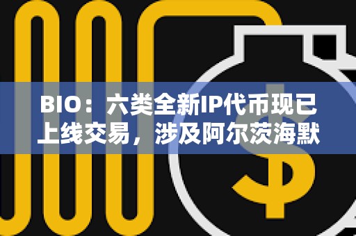 BIO：六類全新IP代幣現(xiàn)已上線交易，涉及阿爾茨海默癥、卵巢老化等領(lǐng)域