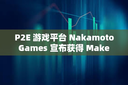 P2E 游戲平臺 Nakamoto Games 宣布獲得 Make It 1000 萬美元投資