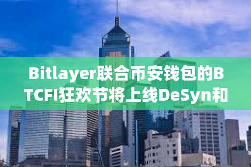 Bitlayer聯(lián)合幣安錢包的BTCFI狂歡節(jié)將上線DeSyn和DeAgentAI任務(wù)