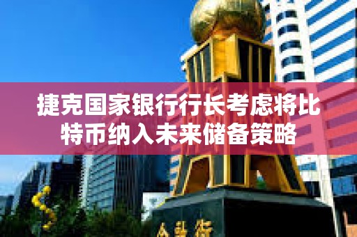 捷克國家銀行行長考慮將比特幣納入未來儲備策略