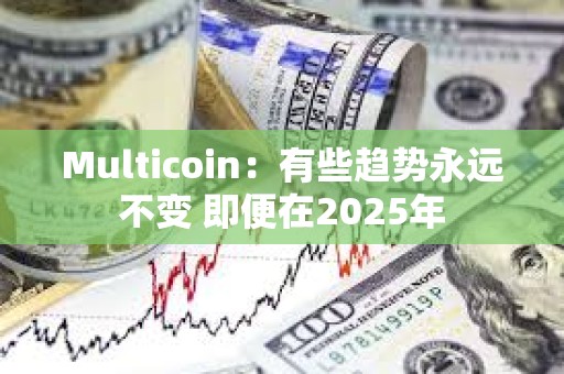 Multicoin：有些趨勢永遠不變 即便在2025年