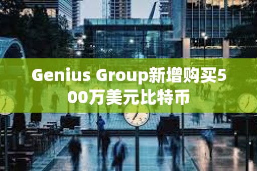 Genius Group新增購買500萬美元比特幣