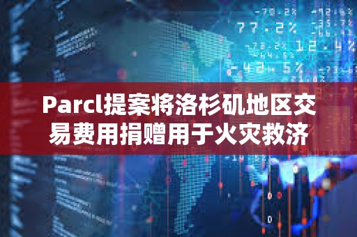 Parcl提案將洛杉磯地區交易費用捐贈用于火災救濟