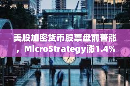 美股加密貨幣股票盤前普漲，MicroStrategy漲1.4%
