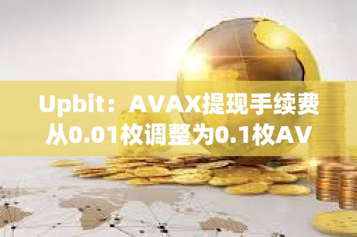Upbit：AVAX提現(xiàn)手續(xù)費從0.01枚調(diào)整為0.1枚AVAX