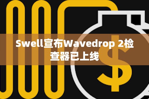 Swell宣布Wavedrop 2檢查器已上線