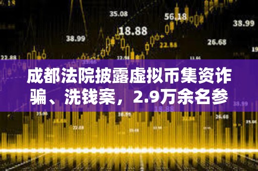 成都法院披露虛擬幣集資詐騙、洗錢案，2.9萬余名參與人損失共計17億余元人民幣