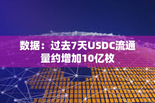 數(shù)據(jù)：過去7天USDC流通量約增加10億枚