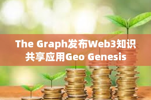 The Graph發(fā)布Web3知識共享應(yīng)用Geo Genesis