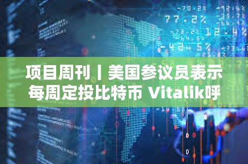 項目周刊丨美國參議員表示每周定投比特幣 Vitalik呼吁優先優化“Blob擴容”