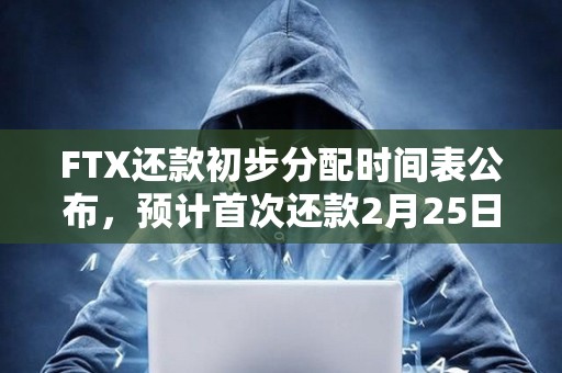 FTX還款初步分配時間表公布,預計首次還款2月25日開始 FTX還款初步分配時間表公布,預計首次還款2月25日開始