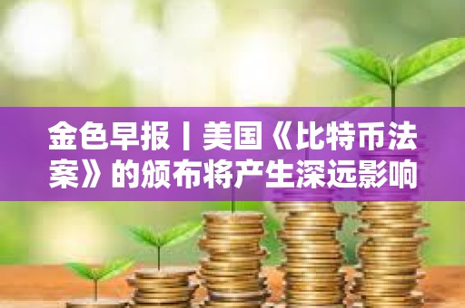 金色早報丨美國《比特幣法案》的頒布將產生深遠影響 比特幣價格前景仍“結構性看漲”