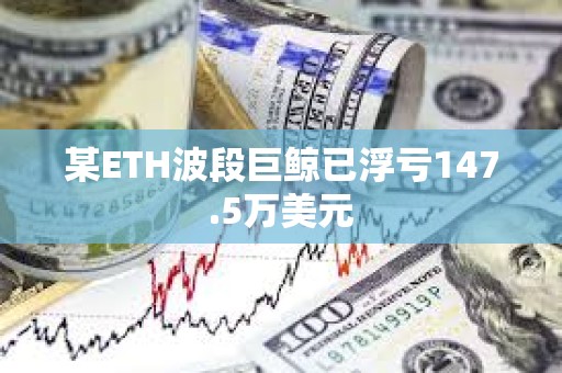 某ETH波段巨鯨已浮虧147.5萬(wàn)美元
