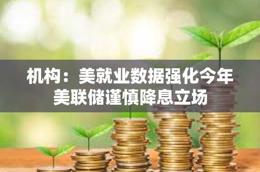 機(jī)構(gòu):美就業(yè)數(shù)據(jù)強(qiáng)化今年美聯(lián)儲(chǔ)謹(jǐn)慎降息立場(chǎng) 機(jī)構(gòu):美就業(yè)數(shù)據(jù)強(qiáng)化今年美聯(lián)儲(chǔ)謹(jǐn)慎降息立場(chǎng)