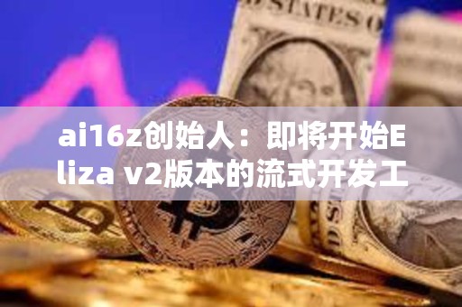 ai16z創始人：即將開始Eliza v2版本的流式開發工作