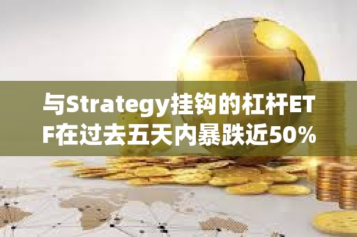 與Strategy掛鉤的杠桿ETF在過去五天內(nèi)暴跌近50%