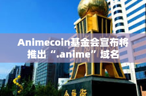 Animecoin基金會宣布將推出“.anime”域名