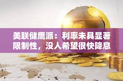美聯儲鷹派：利率未具顯著限制性，沒人希望很快降息