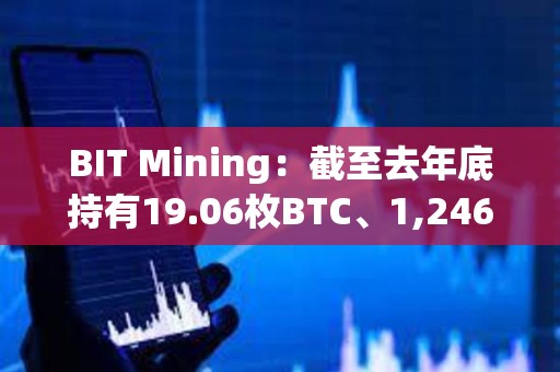 BIT Mining：截至去年底持有19.06枚BTC、1,246枚ETH、760萬枚DOGE等加密資產