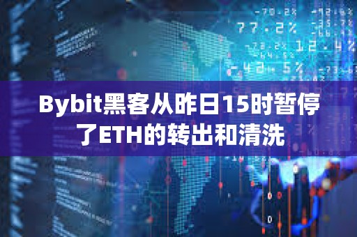 Bybit黑客從昨日15時(shí)暫停了ETH的轉(zhuǎn)出和清洗