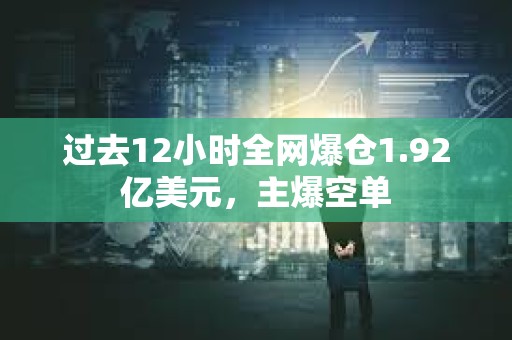 過去12小時(shí)全網(wǎng)爆倉1.92億美元，主爆空單