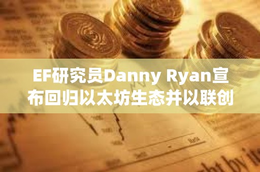 EF研究員Danny Ryan宣布回歸以太坊生態并以聯創身份加入Etherealize EF研究員Danny Ryan宣布回歸以太坊生態并以聯創身份加入Etherealize