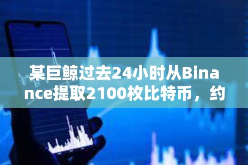 某巨鯨過去24小時從Binance提取2100枚比特幣，約1.8017億美元